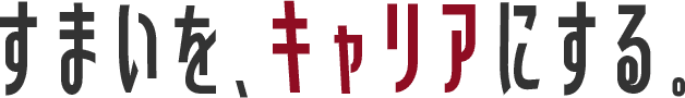 すまいを、キャリアにする。
